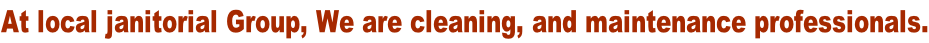 At local janitorial Group, We are cleaning, and maintenance professionals.