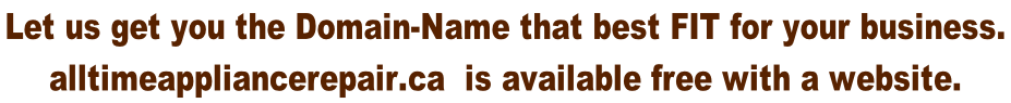 Let us get you the Domain-Name that best FIT for your business.  alltimeappliancerepair.ca  is available free with a website.