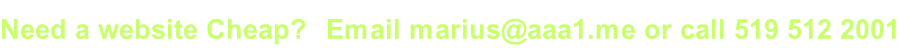Need a website Cheap?  Email marius@aaa1.me or call 519 512 2001