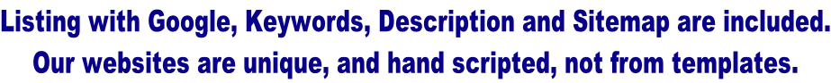 Listing with Google, Keywords, Description and Sitemap are included. Our websites are unique, and hand scripted, not from templates.
