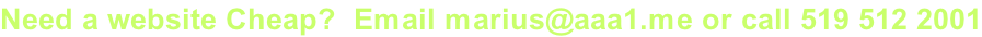 Need a website Cheap?  Email marius@aaa1.me or call 519 512 2001